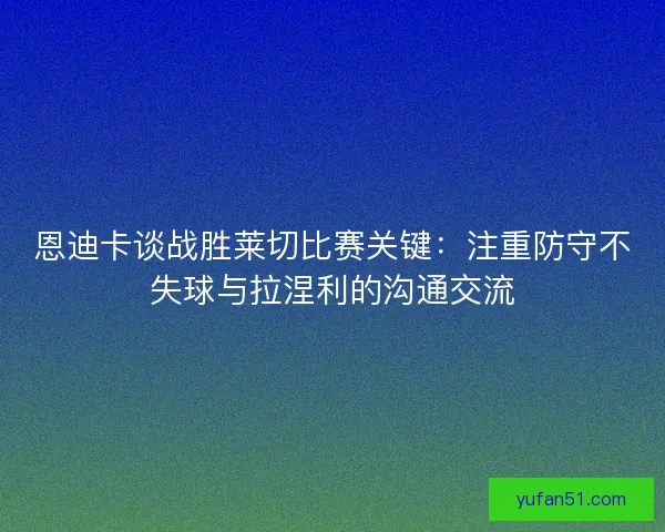 恩迪卡谈战胜莱切比赛关键：注重防守不失球与拉涅利的沟通交流