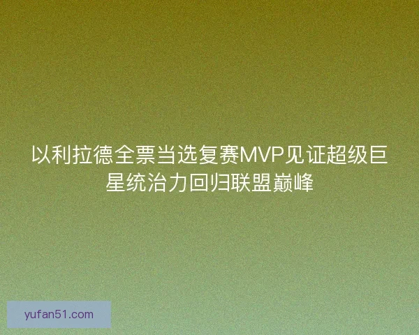 以利拉德全票当选复赛MVP见证超级巨星统治力回归联盟巅峰