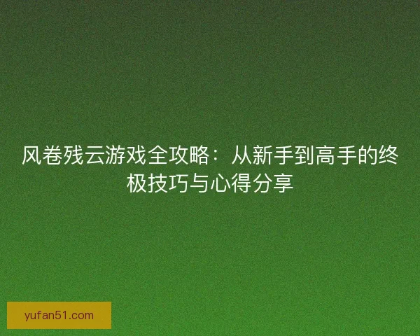 风卷残云游戏全攻略：从新手到高手的终极技巧与心得分享