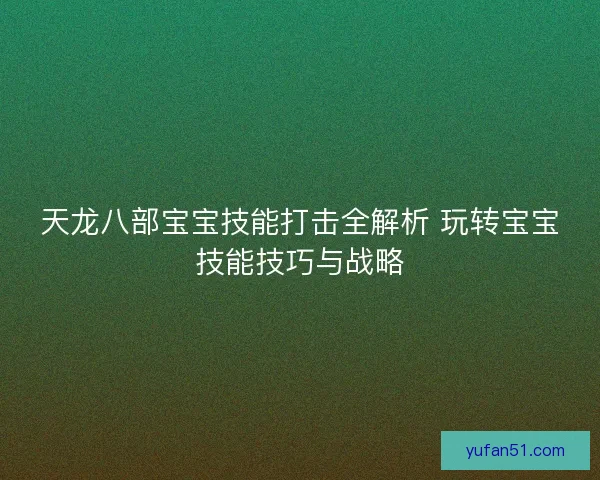 天龙八部宝宝技能打击全解析 玩转宝宝技能技巧与战略