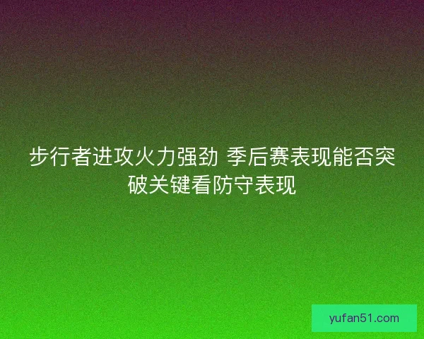 步行者进攻火力强劲 季后赛表现能否突破关键看防守表现