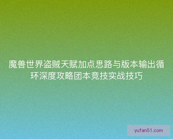 魔兽世界盗贼天赋加点思路与版本输出循环深度攻略团本竞技实战技巧