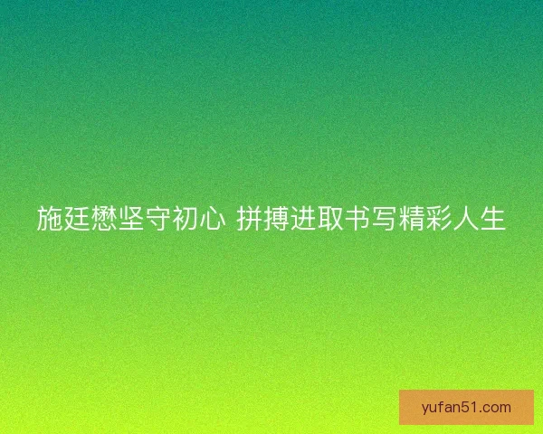 施廷懋坚守初心 拼搏进取书写精彩人生